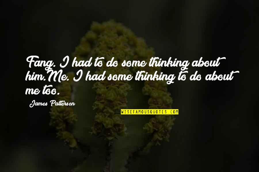 Not Thinking About Me Quotes By James Patterson: Fang. I had to do some thinking about