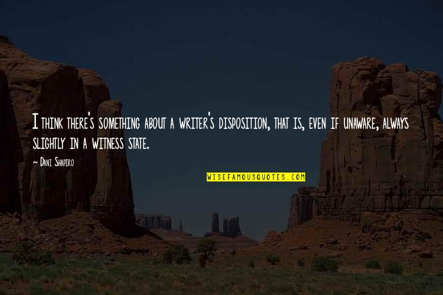 Not Thinking About Something Quotes By Dani Shapiro: I think there's something about a writer's disposition,