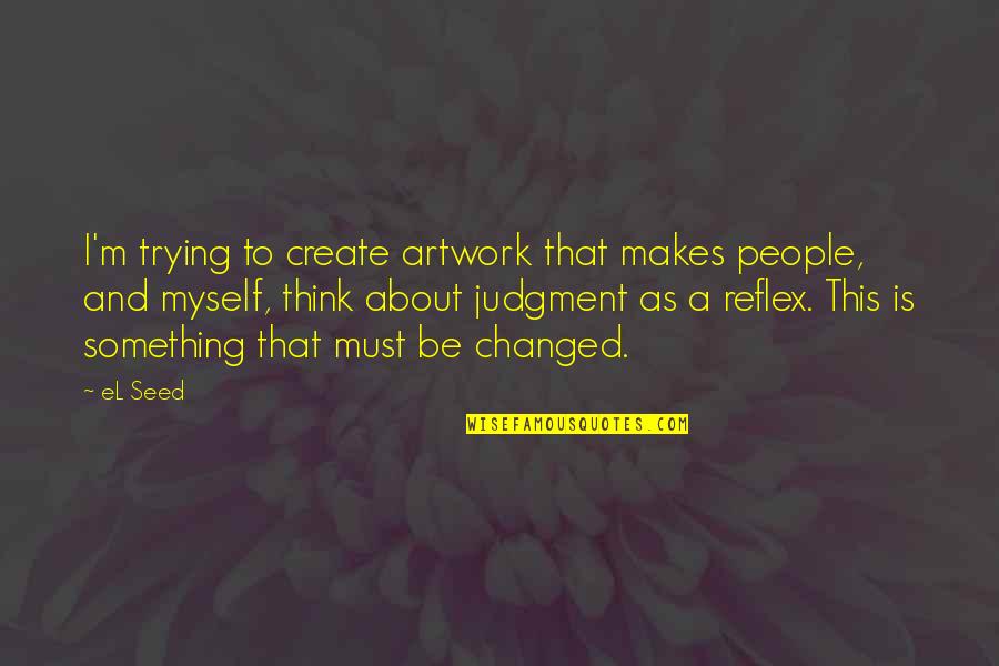 Not Thinking About Something Quotes By EL Seed: I'm trying to create artwork that makes people,