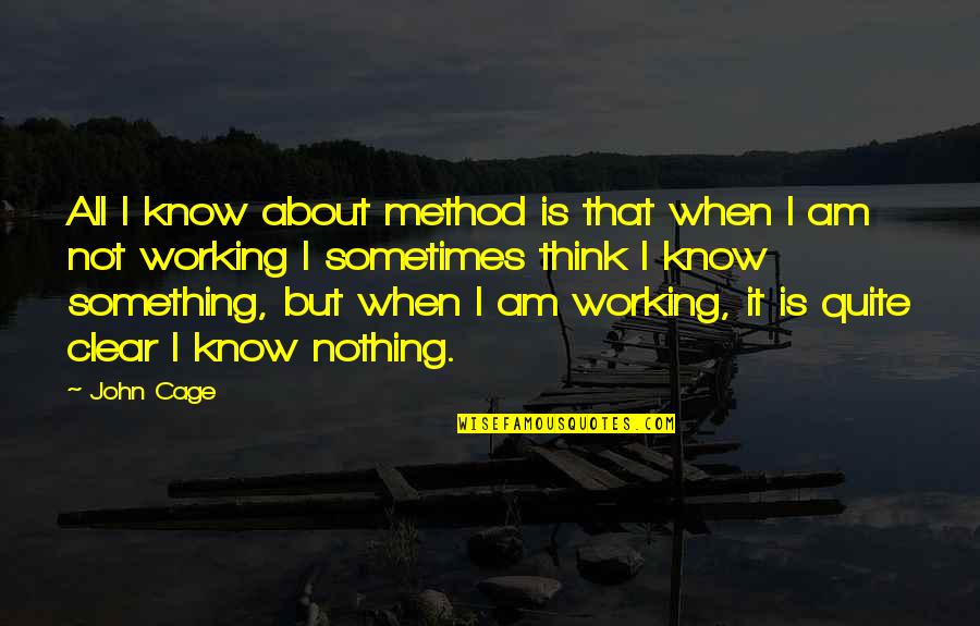 Not Thinking About Something Quotes By John Cage: All I know about method is that when