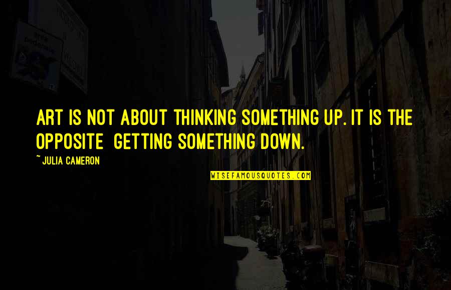 Not Thinking About Something Quotes By Julia Cameron: Art is not about thinking something up. It