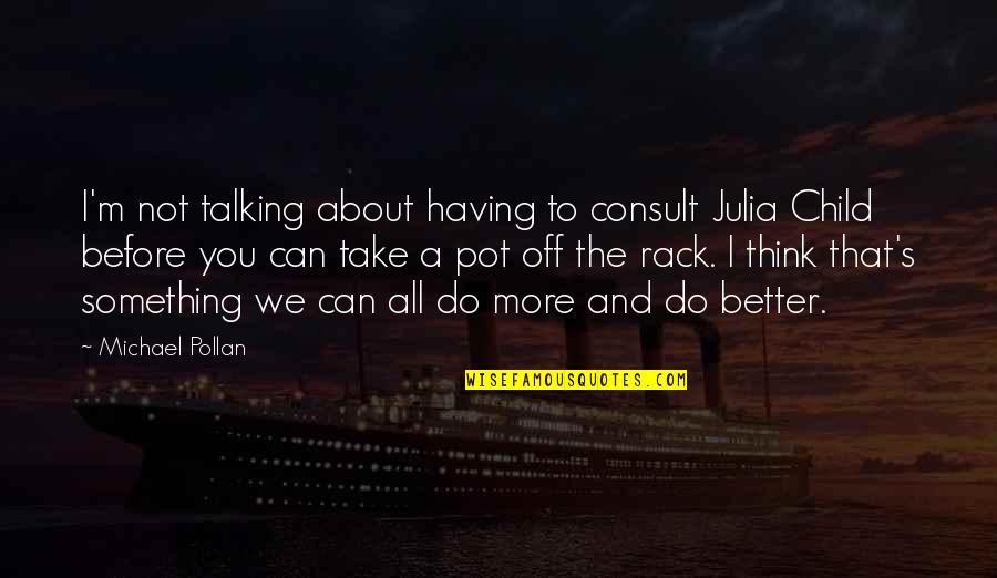 Not Thinking About Something Quotes By Michael Pollan: I'm not talking about having to consult Julia