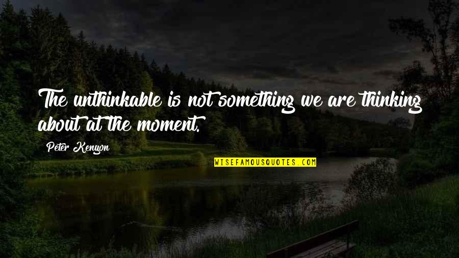 Not Thinking About Something Quotes By Peter Kenyon: The unthinkable is not something we are thinking