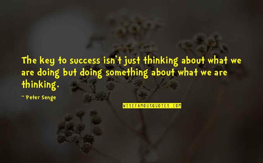 Not Thinking About Something Quotes By Peter Senge: The key to success isn't just thinking about