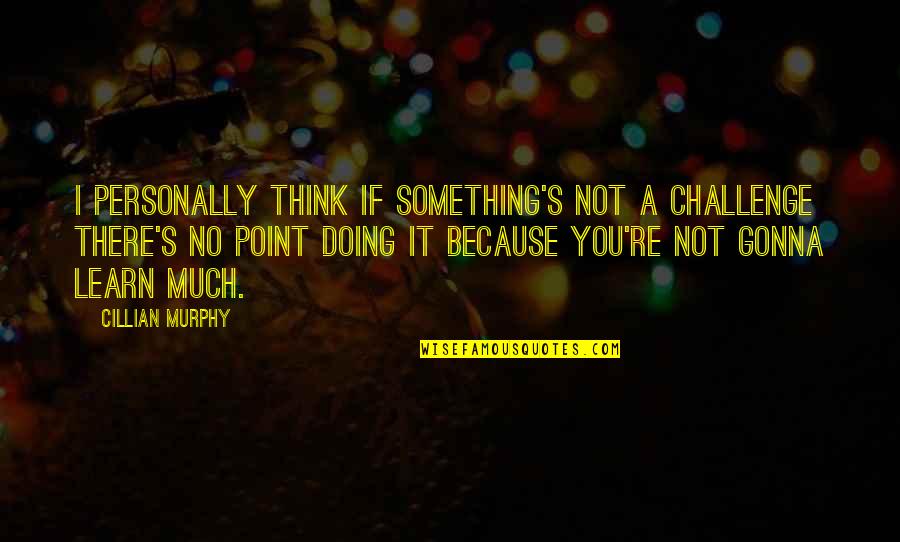Not Thinking And Just Doing Quotes By Cillian Murphy: I personally think if something's not a challenge
