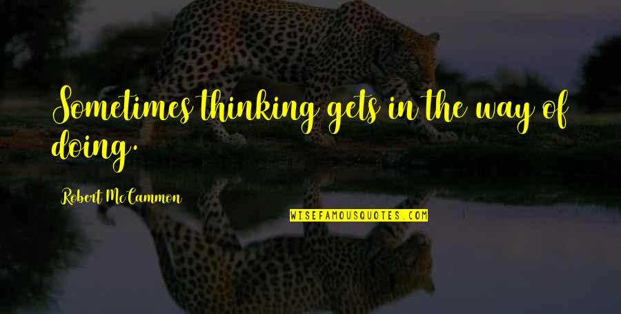 Not Thinking And Just Doing Quotes By Robert McCammon: Sometimes thinking gets in the way of doing.