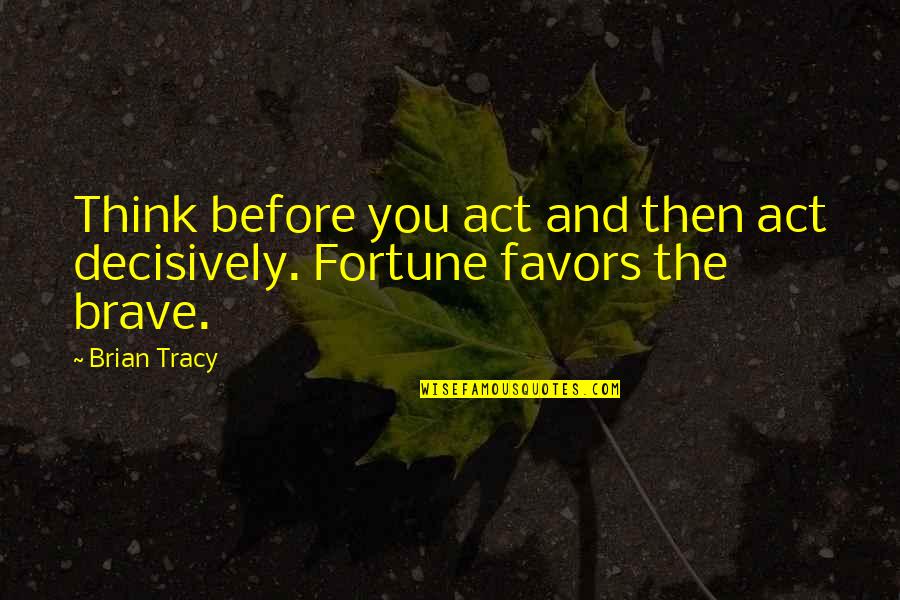 Not Thinking Before You Act Quotes By Brian Tracy: Think before you act and then act decisively.