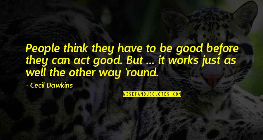 Not Thinking Before You Act Quotes By Cecil Dawkins: People think they have to be good before