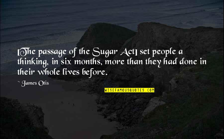 Not Thinking Before You Act Quotes By James Otis: [The passage of the Sugar Act] set people