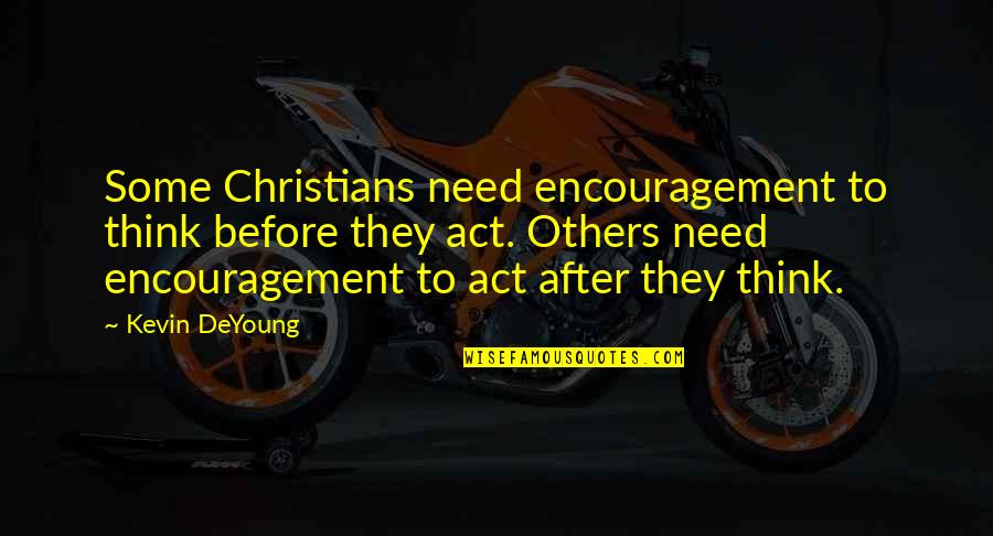 Not Thinking Before You Act Quotes By Kevin DeYoung: Some Christians need encouragement to think before they