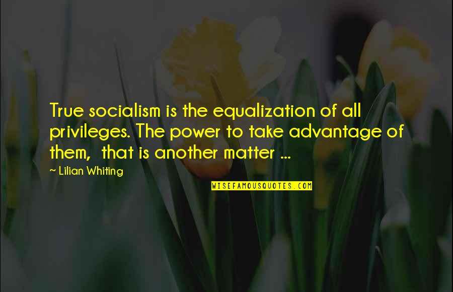 Not Thinking Before You Act Quotes By Lilian Whiting: True socialism is the equalization of all privileges.