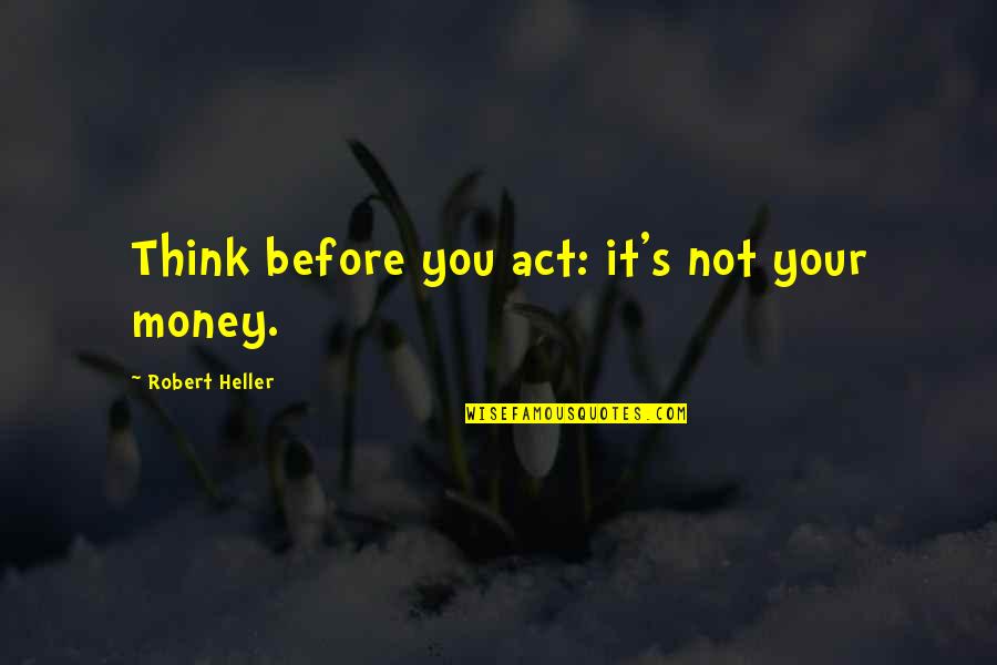 Not Thinking Before You Act Quotes By Robert Heller: Think before you act: it's not your money.