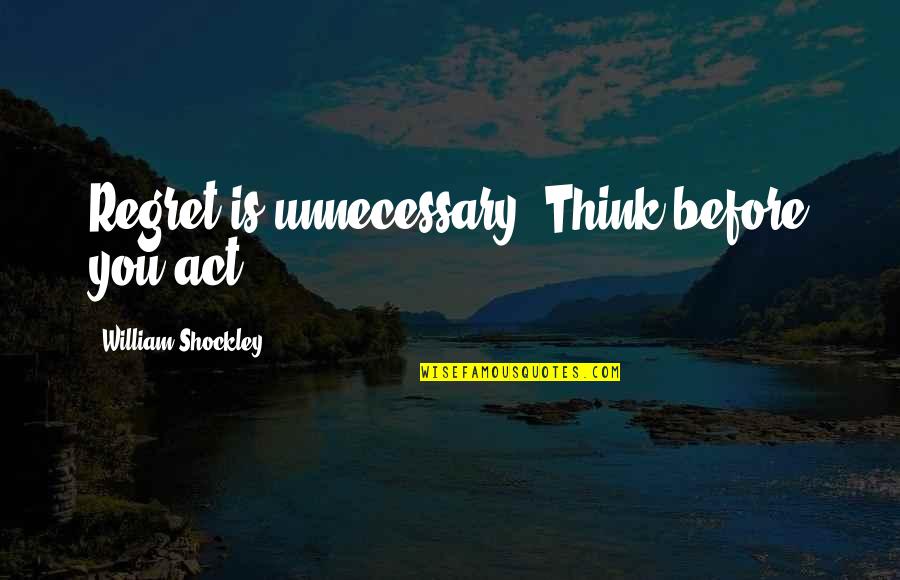 Not Thinking Before You Act Quotes By William Shockley: Regret is unnecessary. Think before you act.