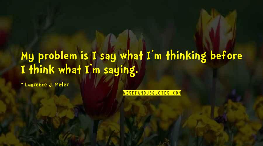 Not Thinking Before You Speak Quotes By Laurence J. Peter: My problem is I say what I'm thinking