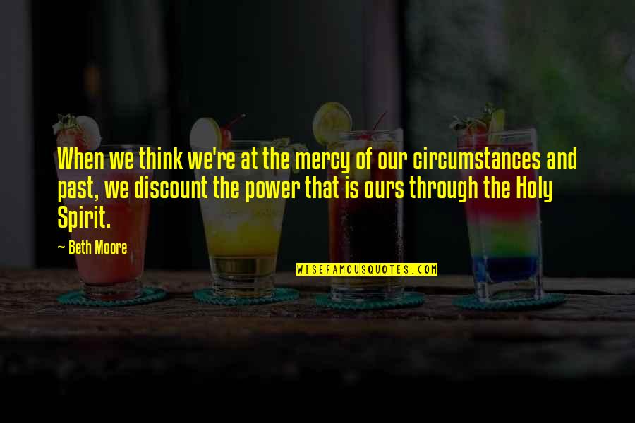 Not Thinking Of The Past Quotes By Beth Moore: When we think we're at the mercy of