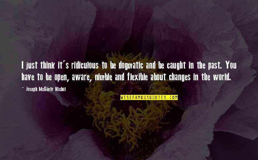 Not Thinking Of The Past Quotes By Joseph McGinty Nichol: I just think it's ridiculous to be dogmatic