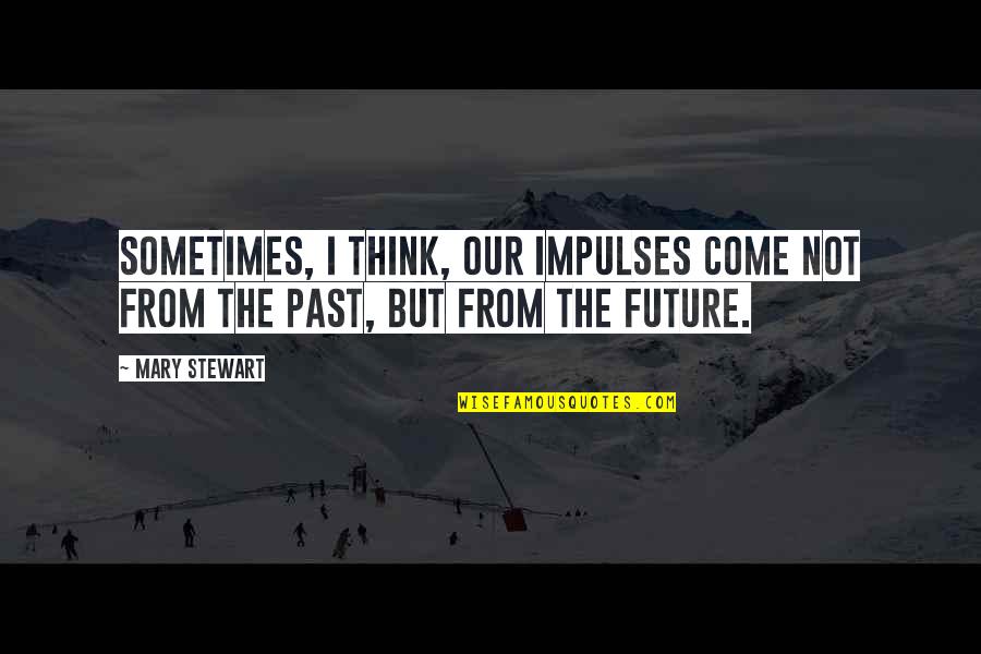 Not Thinking Of The Past Quotes By Mary Stewart: Sometimes, I think, our impulses come not from