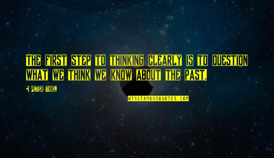 Not Thinking Of The Past Quotes By Peter Thiel: The first step to thinking clearly is to