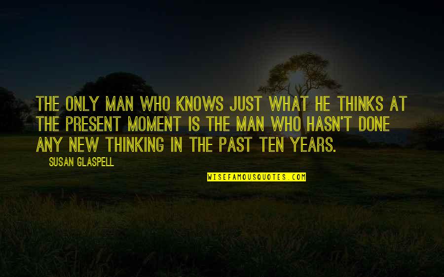 Not Thinking Of The Past Quotes By Susan Glaspell: The only man who knows just what he