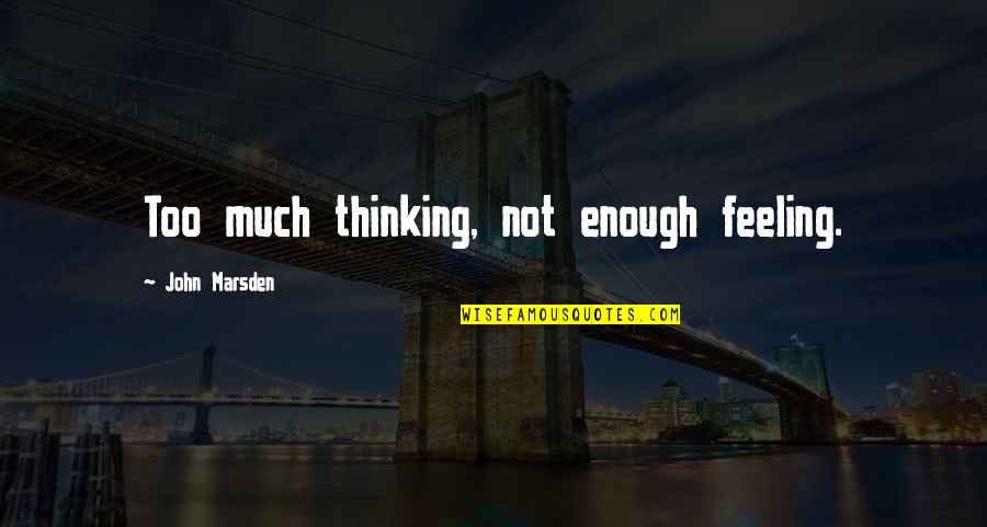 Not Thinking Too Much Quotes By John Marsden: Too much thinking, not enough feeling.