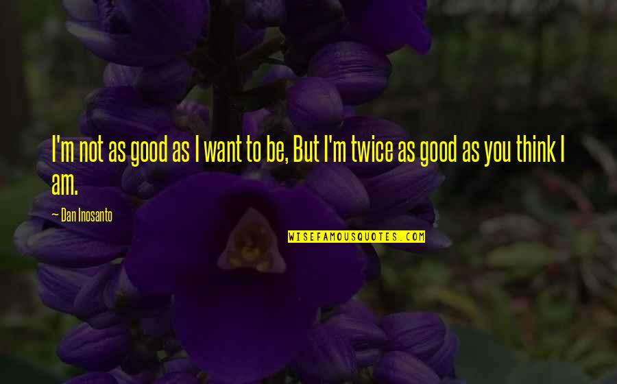 Not Thinking Twice Quotes By Dan Inosanto: I'm not as good as I want to