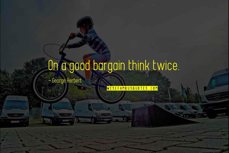 Not Thinking Twice Quotes By George Herbert: On a good bargain think twice.