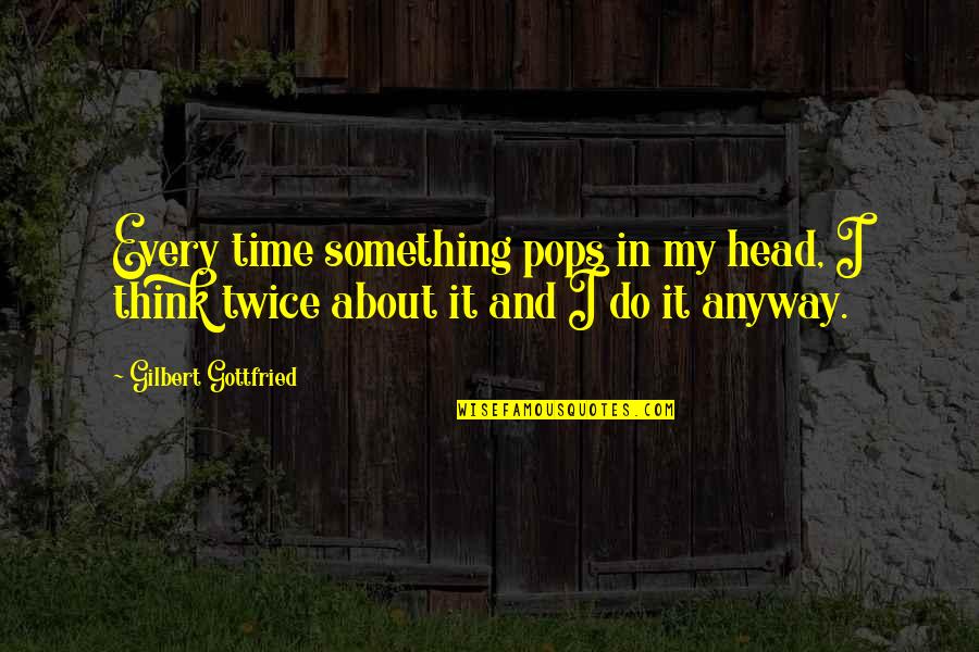 Not Thinking Twice Quotes By Gilbert Gottfried: Every time something pops in my head, I