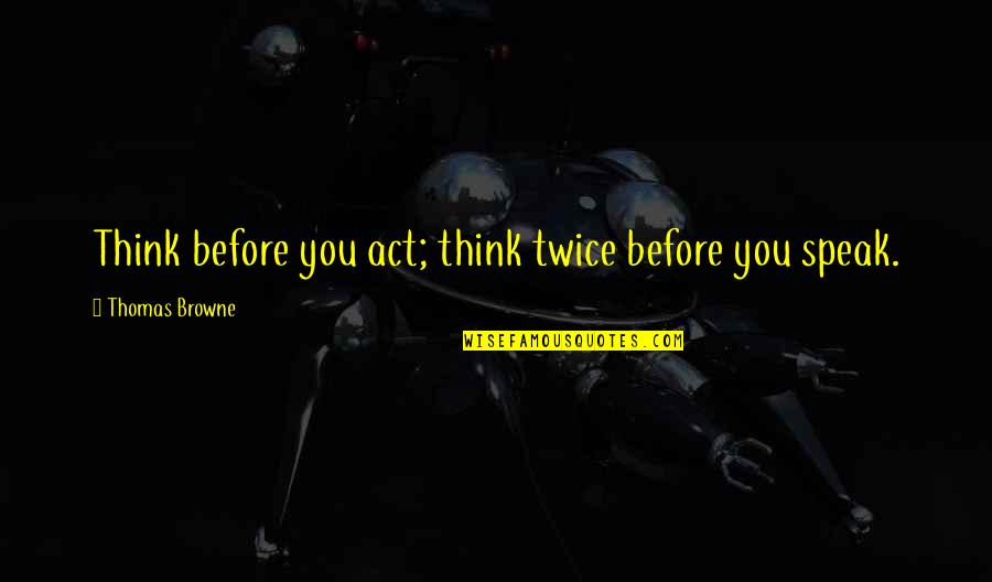 Not Thinking Twice Quotes By Thomas Browne: Think before you act; think twice before you