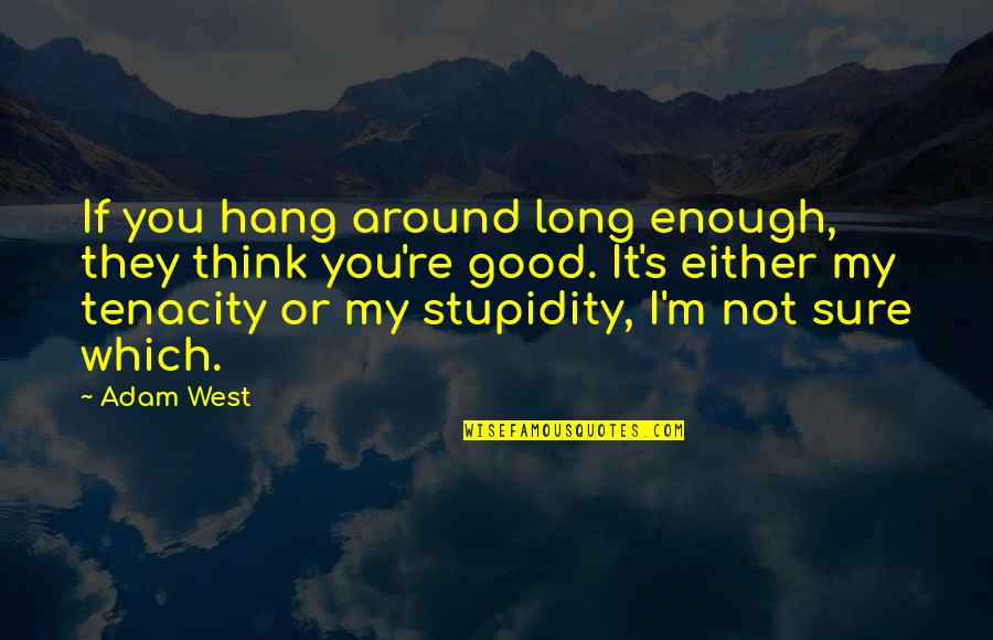 Not Thinking You Re Good Enough Quotes By Adam West: If you hang around long enough, they think