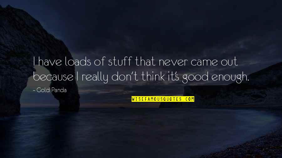 Not Thinking You Re Good Enough Quotes By Gold Panda: I have loads of stuff that never came