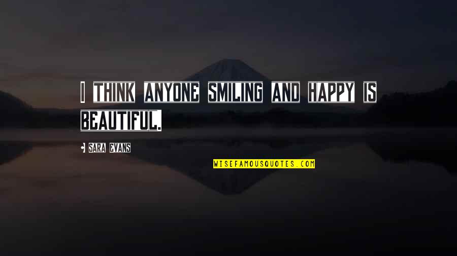 Not Thinking You're Beautiful Quotes By Sara Evans: I think anyone smiling and happy is beautiful.