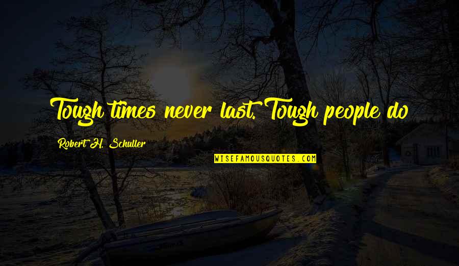 Not Thinking Youre Good Enough Quotes By Robert H. Schuller: Tough times never last. Tough people do