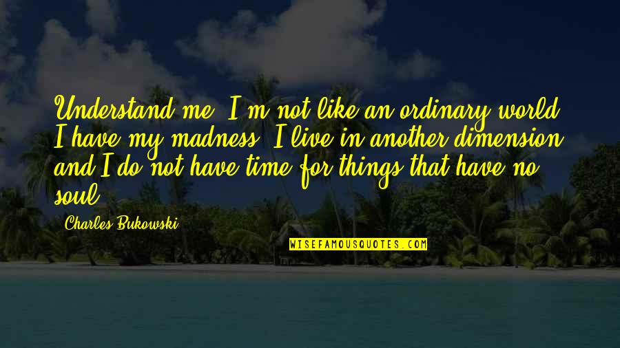 Not Time For Me Quotes By Charles Bukowski: Understand me. I'm not like an ordinary world.