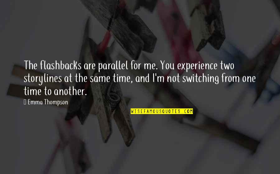 Not Time For Me Quotes By Emma Thompson: The flashbacks are parallel for me. You experience