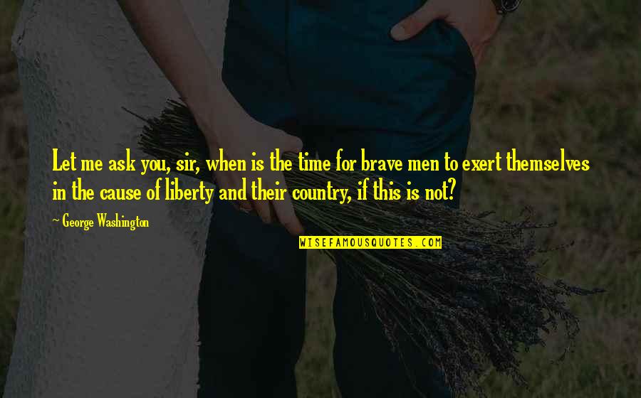 Not Time For Me Quotes By George Washington: Let me ask you, sir, when is the