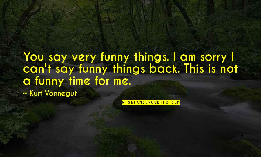 Not Time For Me Quotes By Kurt Vonnegut: You say very funny things. I am sorry