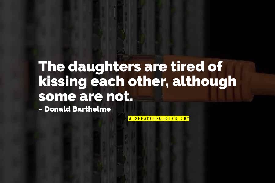 Not Tired Of You Quotes By Donald Barthelme: The daughters are tired of kissing each other,