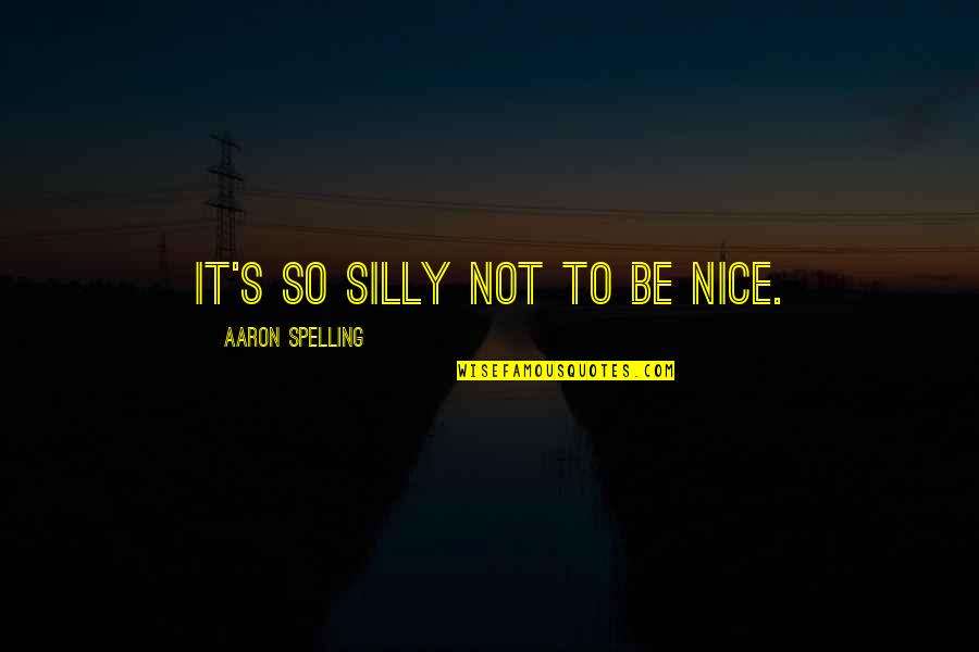 Not To Be Nice Quotes By Aaron Spelling: It's so silly not to be nice.