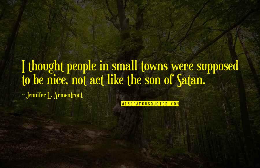 Not To Be Nice Quotes By Jennifer L. Armentrout: I thought people in small towns were supposed