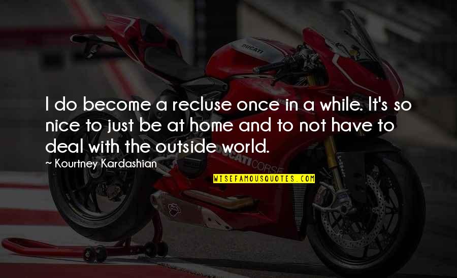 Not To Be Nice Quotes By Kourtney Kardashian: I do become a recluse once in a