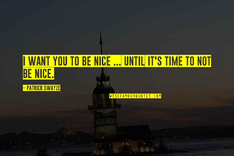 Not To Be Nice Quotes By Patrick Swayze: I want you to be nice ... until