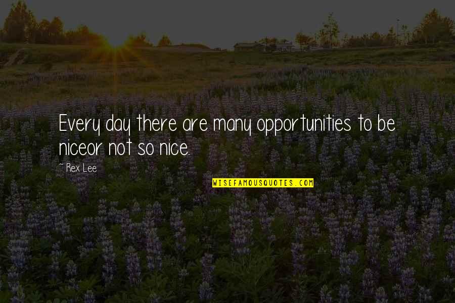 Not To Be Nice Quotes By Rex Lee: Every day there are many opportunities to be