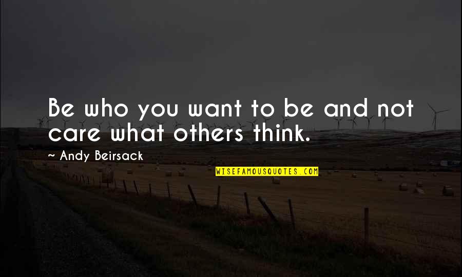 Not To Care What Others Think Quotes By Andy Beirsack: Be who you want to be and not