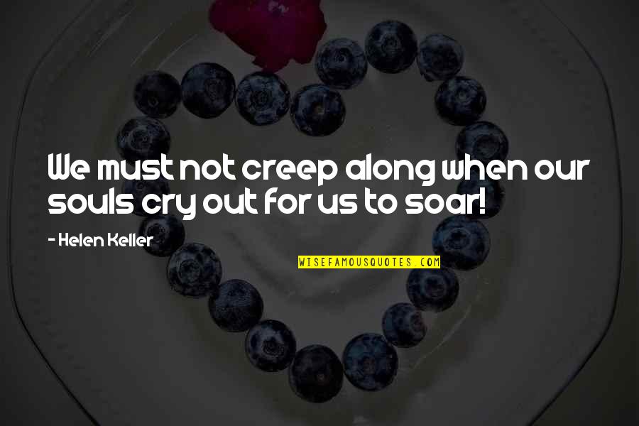 Not To Cry Quotes By Helen Keller: We must not creep along when our souls