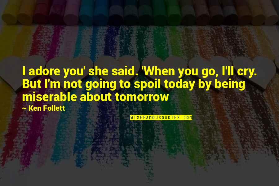 Not To Cry Quotes By Ken Follett: I adore you' she said. 'When you go,