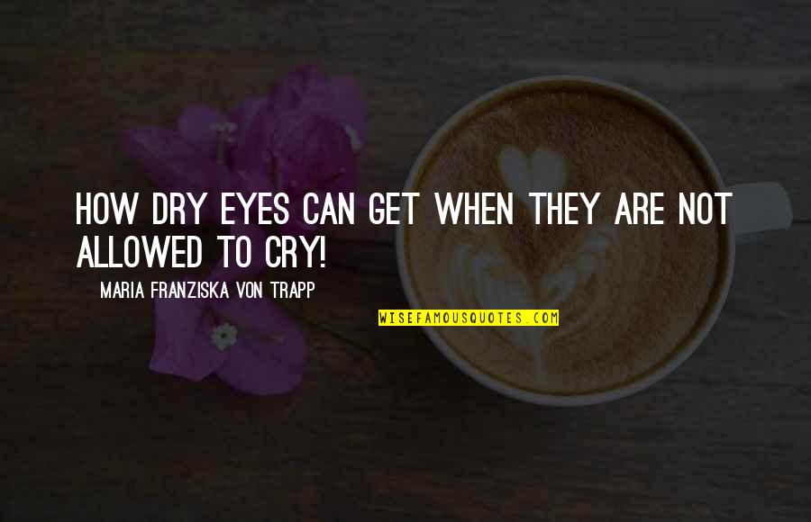 Not To Cry Quotes By Maria Franziska Von Trapp: How dry eyes can get when they are