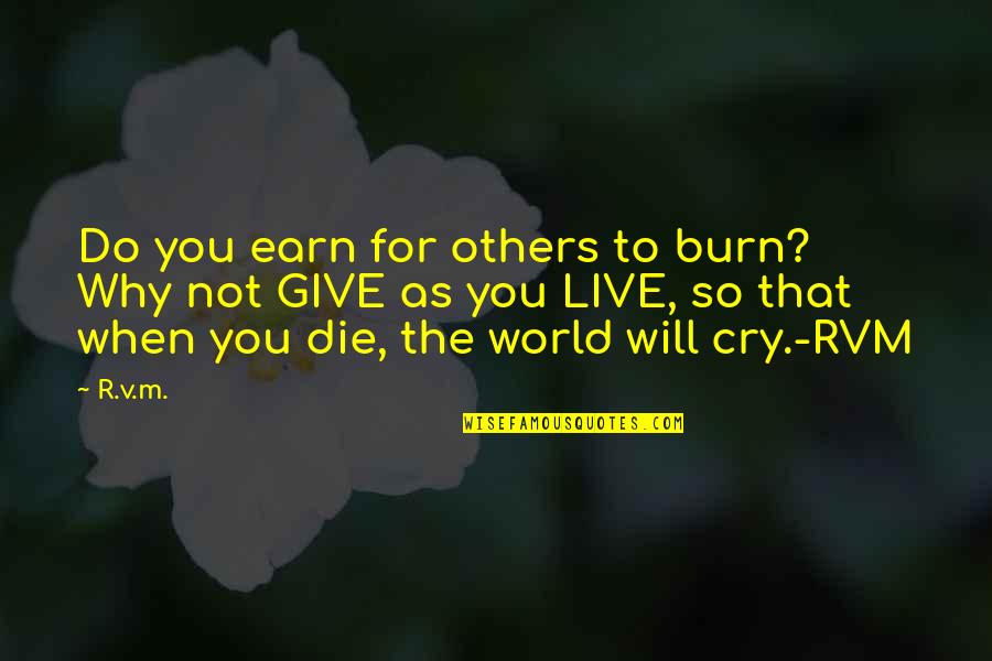 Not To Cry Quotes By R.v.m.: Do you earn for others to burn? Why