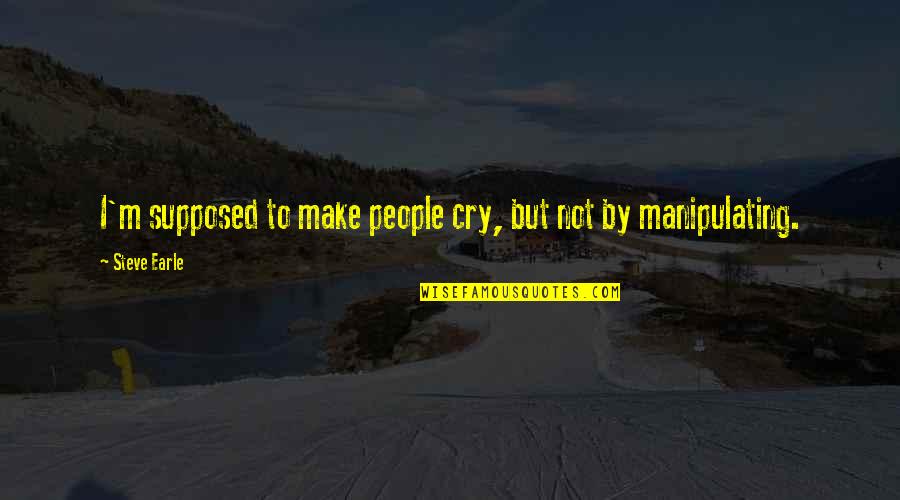 Not To Cry Quotes By Steve Earle: I'm supposed to make people cry, but not