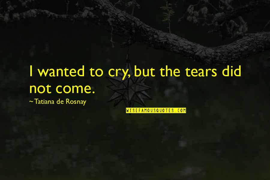 Not To Cry Quotes By Tatiana De Rosnay: I wanted to cry, but the tears did