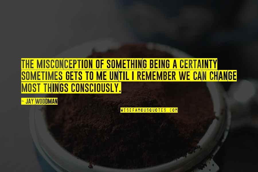 Not To Decide Is To Decide Quote Quotes By Jay Woodman: The misconception of something being a certainty sometimes